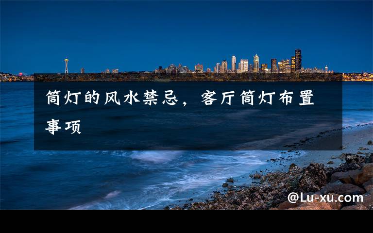 筒灯的风水禁忌,客厅筒灯布置事项