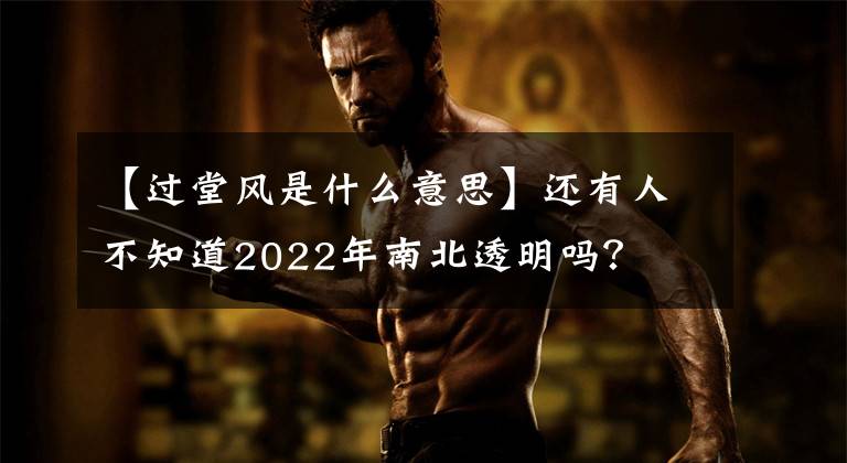 【过堂风是什么意思】还有人不知道2022年南北透明吗?