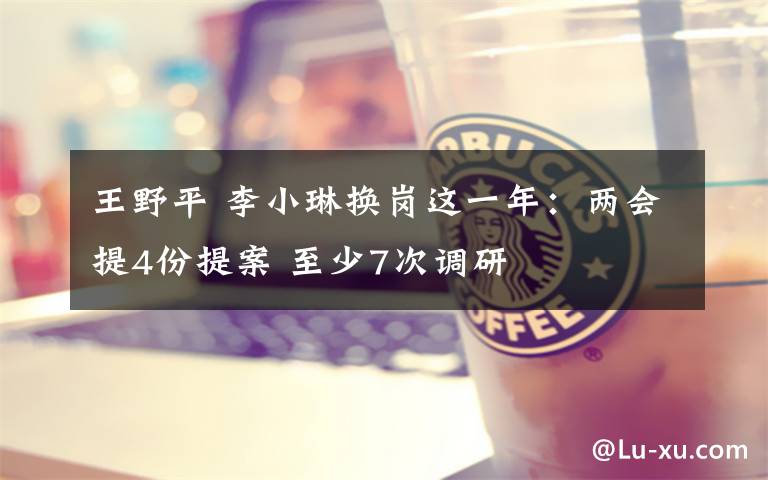 王野平 李小琳换岗这一年：两会提4份提案 至少7次调研