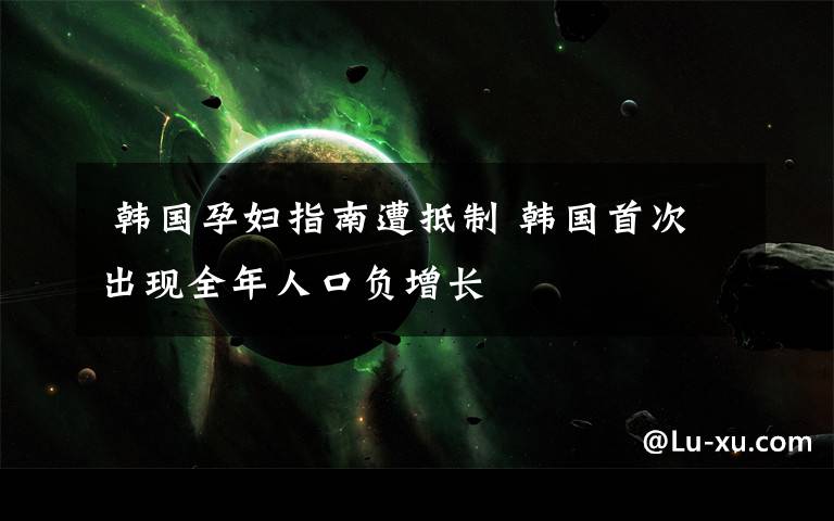韩国孕妇指南遭抵制 韩国首次出现全年人口负增长
