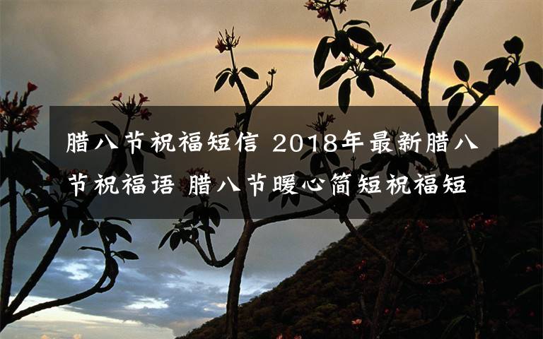 腊八节祝福短信 2018年最新腊八节祝福语 腊八节暖心简短祝福短信经典留言
