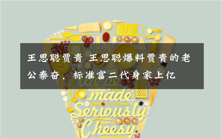 王思聪贾青 王思聪爆料贾青的老公秦奋,标准富二代身家上亿