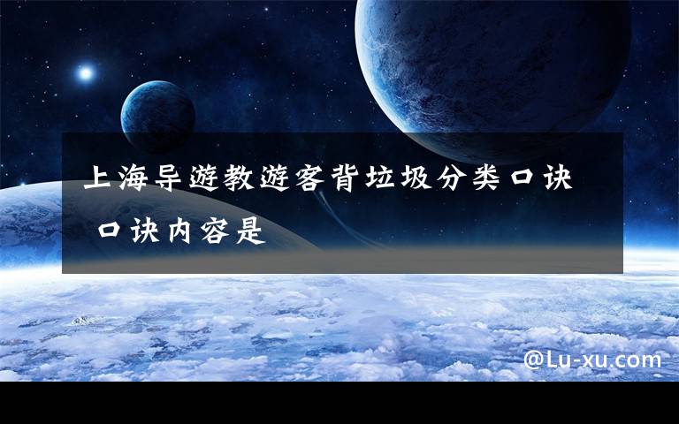 上海导游教游客背垃圾分类口诀 口诀内容是