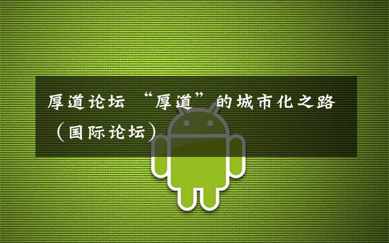 厚道论坛 “厚道”的城市化之路（国际论坛）