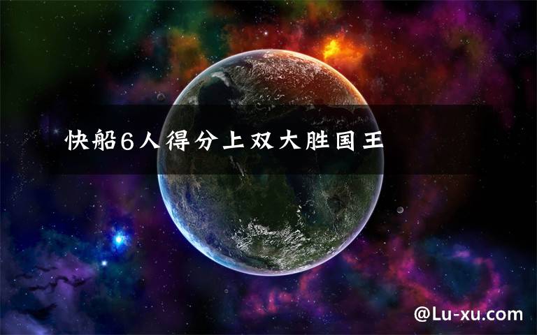 快船6人得分上双大胜国王