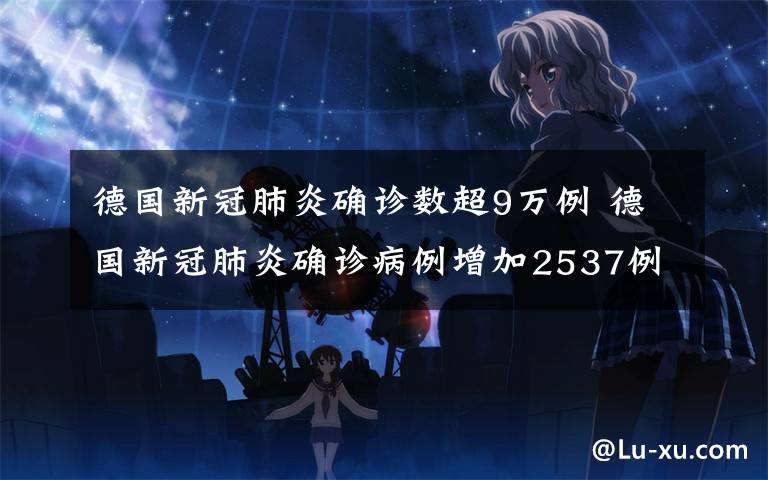 德国新冠肺炎确诊数超9万例 德国新冠肺炎确诊病例增加2537例 累计逾12.3万例