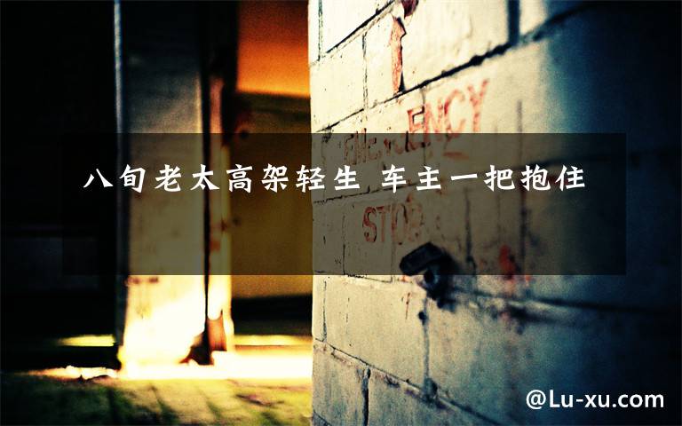 八旬老太高架轻生 车主一把抱住