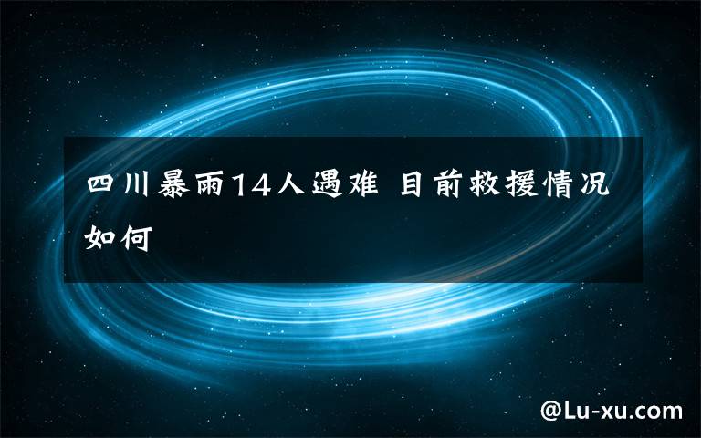 四川暴雨14人遇难 目前救援情况如何