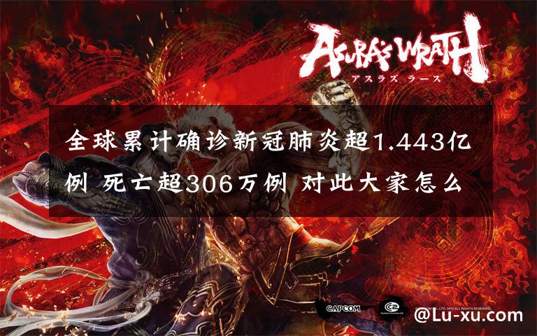 全球累计确诊新冠肺炎超1.443亿例 死亡超306万例 对此大家怎么看？