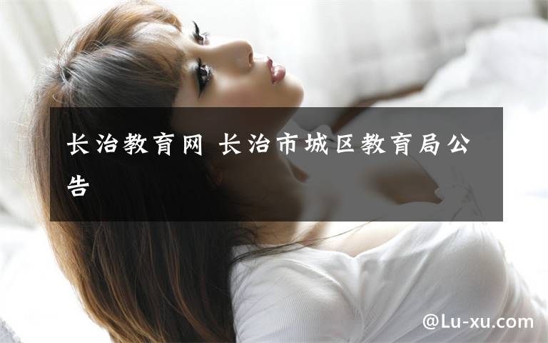 长治教育网 长治市城区教育局公告