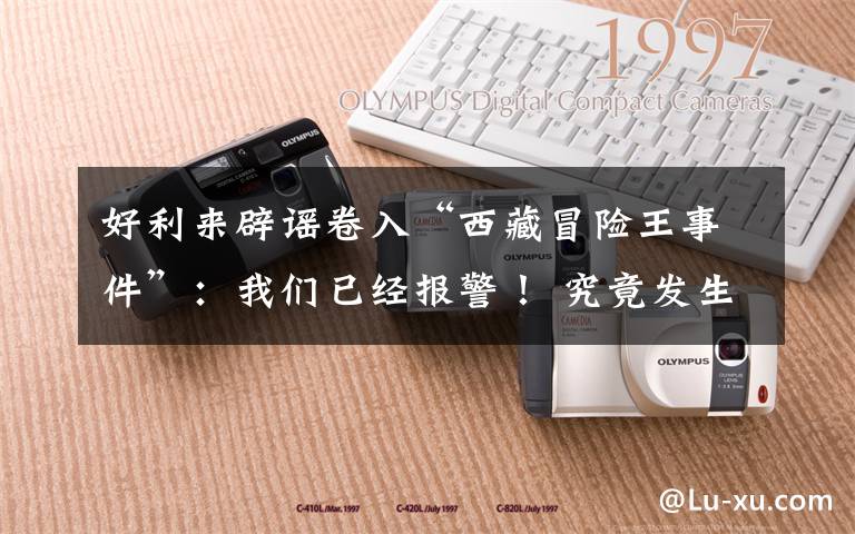 好利来辟谣卷入“西藏冒险王事件”:我们已经报警! 究竟发生了什么?