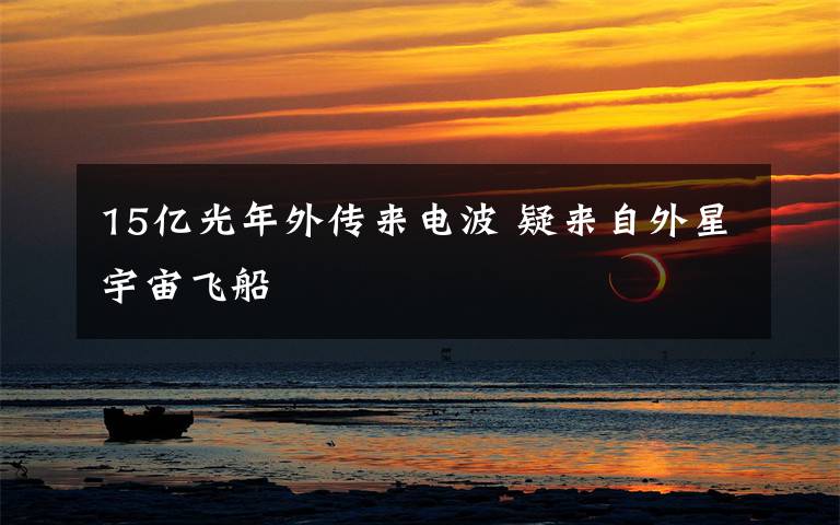 15亿光年外传来电波 疑来自外星宇宙飞船