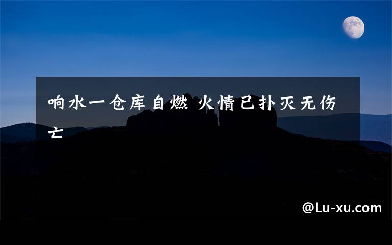 响水一仓库自燃 火情已扑灭无伤亡