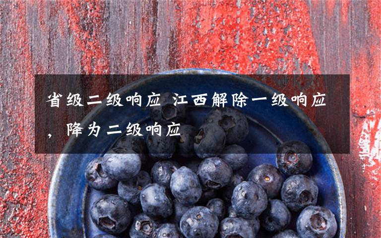 省级二级响应 江西解除一级响应,降为二级响应