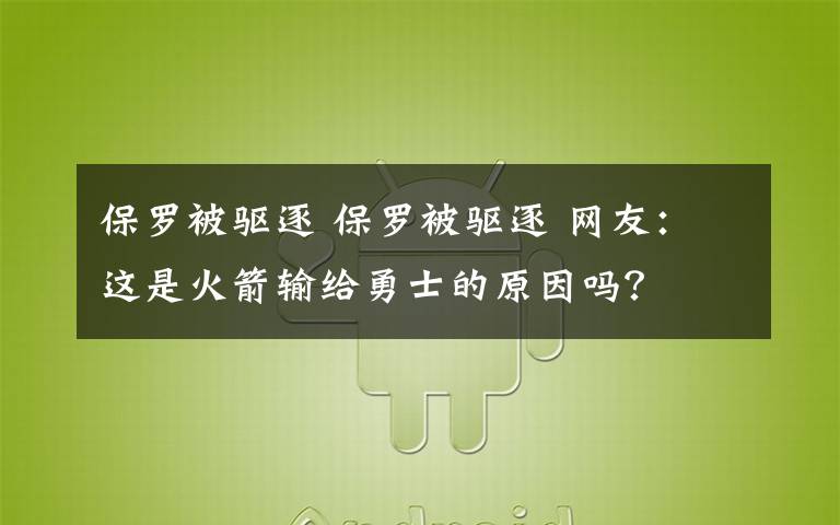 保罗被驱逐 保罗被驱逐 网友：这是火箭输给勇士的原因吗？