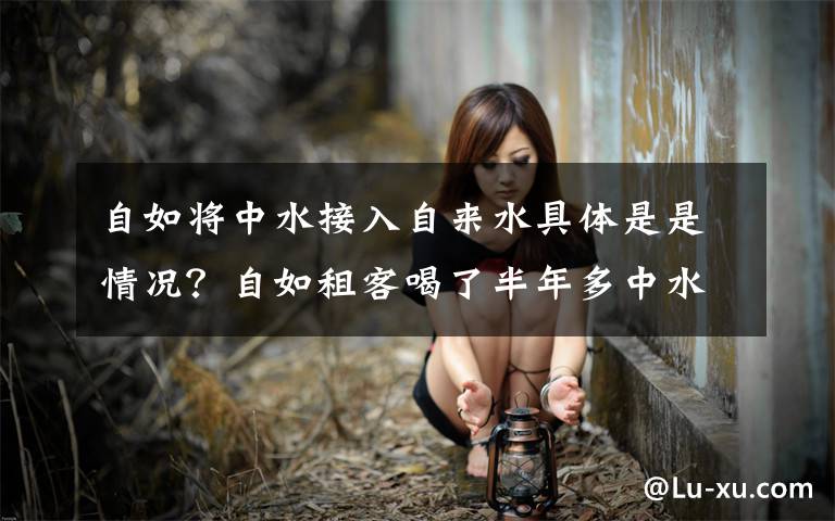 自如将中水接入自来水具体是是情况?自如租客喝了半年多中水