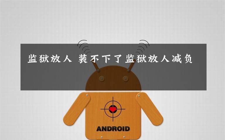 监狱放人 装不下了监狱放人减负