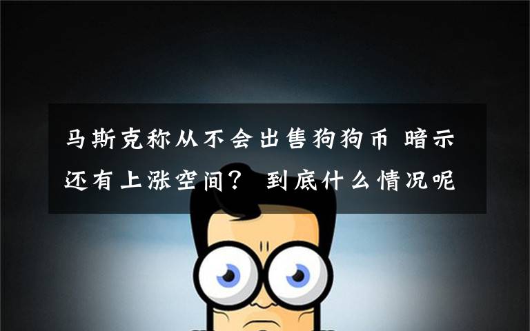 马斯克称从不会出售狗狗币 暗示还有上涨空间? 到底什么情况呢?