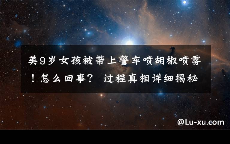 美9岁女孩被带上警车喷胡椒喷雾!怎么回事? 过程真相详细揭秘!