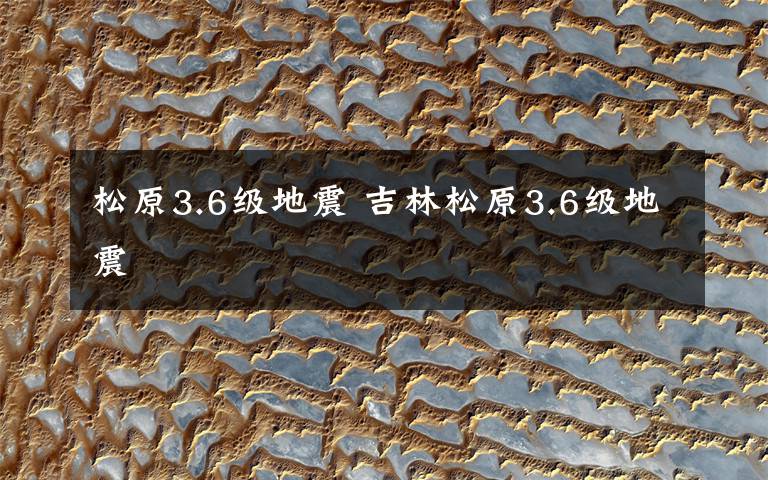 松原3.6级地震 吉林松原3.6级地震