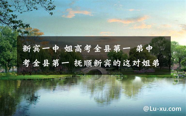 新宾一中 姐高考全县第一 弟中考全县第一 抚顺新宾的这对姐弟出名了!