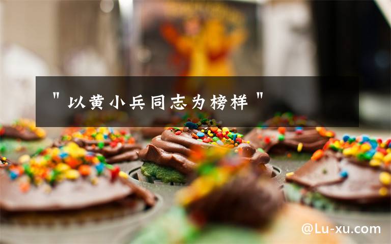 "以黄小兵同志为榜样"