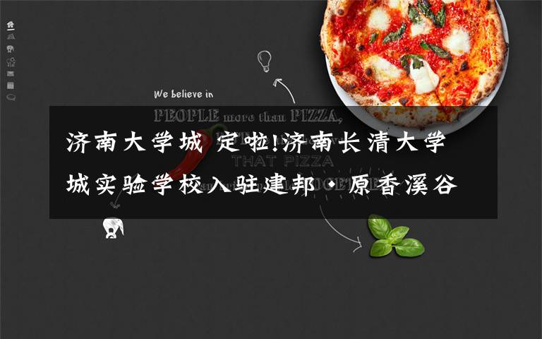 济南大学城 定啦!济南长清大学城实验学校入驻建邦·原香溪谷