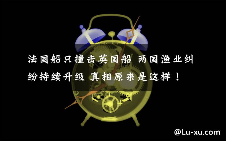 法国船只撞击英国船 两国渔业纠纷持续升级 真相原来是这样!