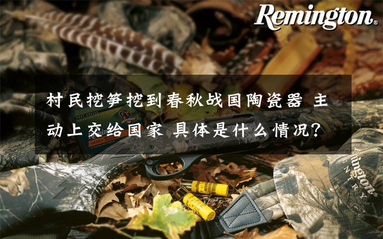 村民挖笋挖到春秋战国陶瓷器 主动上交给国家 具体是什么情况?