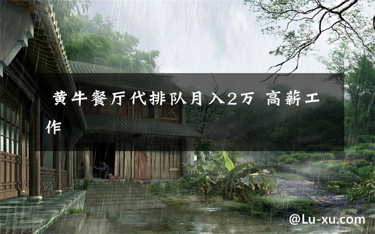 黄牛餐厅代排队月入2万 高薪工作