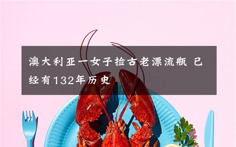 澳大利亚一女子捡古老漂流瓶 已经有132年历史