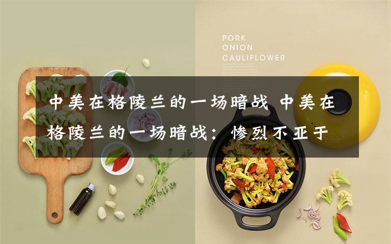 中美在格陵兰的一场暗战 中美在格陵兰的一场暗战:惨烈不亚于阿拉斯加