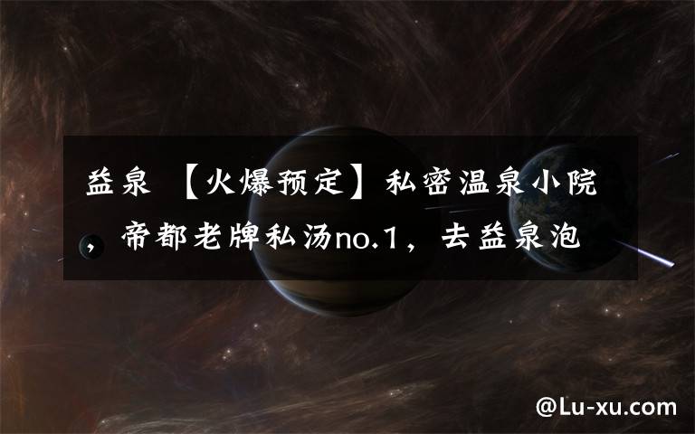益泉 【火爆预定】私密温泉小院,帝都老牌私汤no.1,去益泉泡真正的温泉!