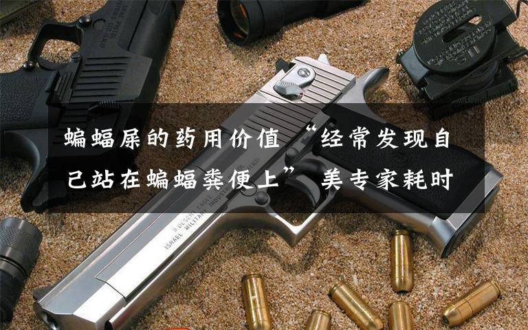 蝙蝠屎的药用价值 “经常发现自己站在蝙蝠粪便上” 美专家耗时十年搜寻冠状病毒