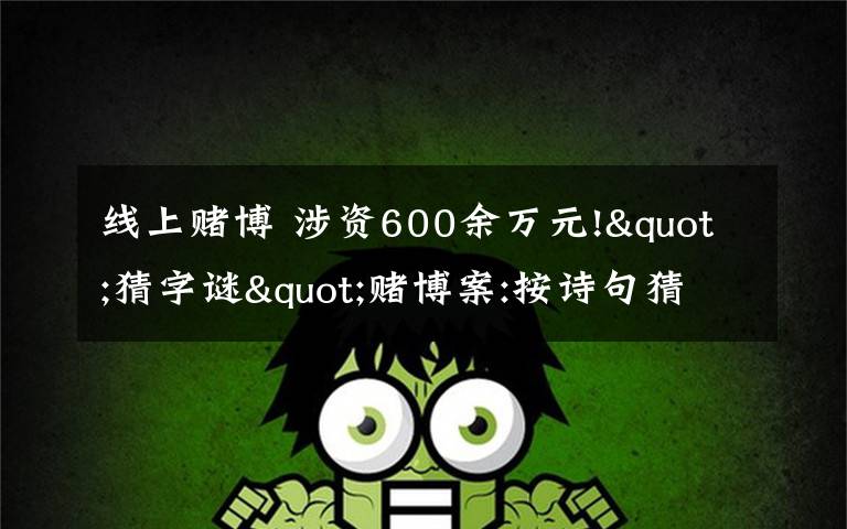 线上赌博 涉资600余万元!"猜字谜"赌博案:按诗句猜动物?猜了你就输了