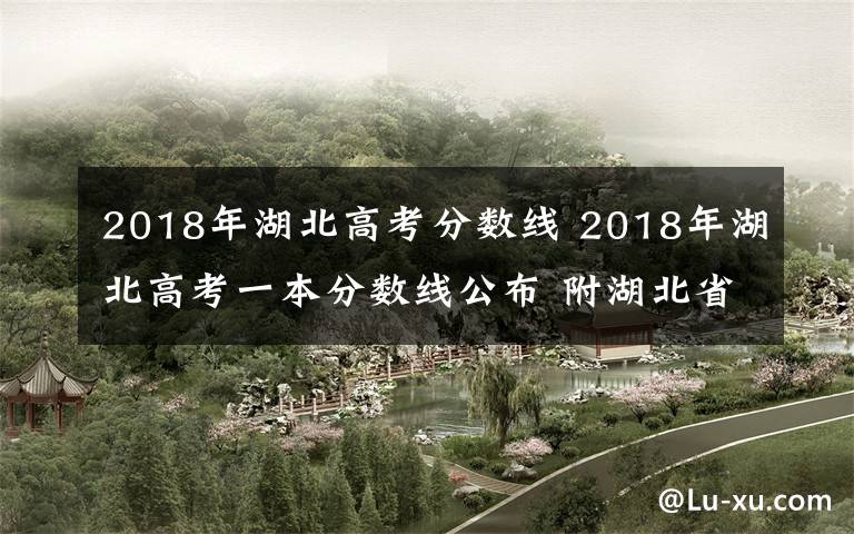 2018年湖北高考分数线 2018年湖北高考一本分数线公布 附湖北省历年高考分数线