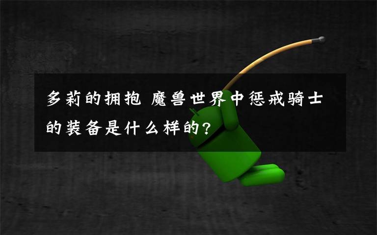 多莉的拥抱 魔兽世界中惩戒骑士的装备是什么样的?