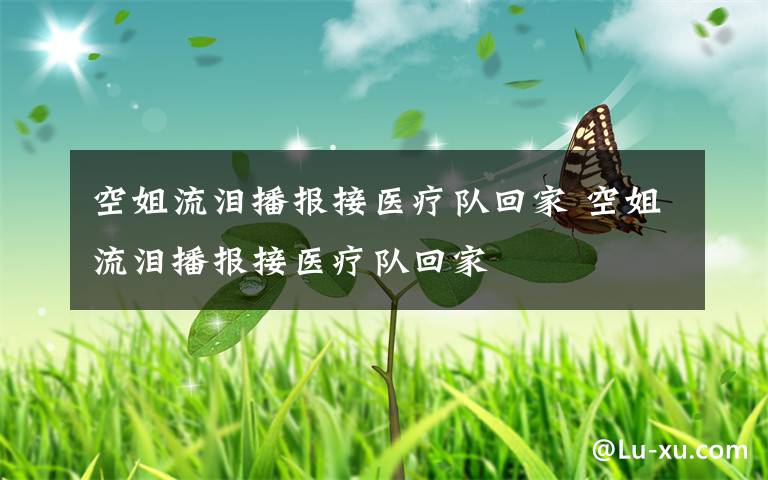 空姐流泪播报接医疗队回家 空姐流泪播报接医疗队回家
