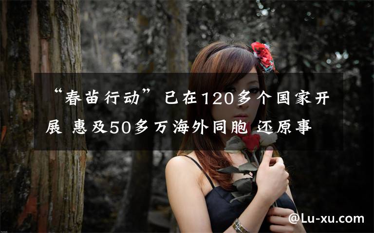 “春苗行动”已在120多个国家开展 惠及50多万海外同胞 还原事发经过及背后原因!