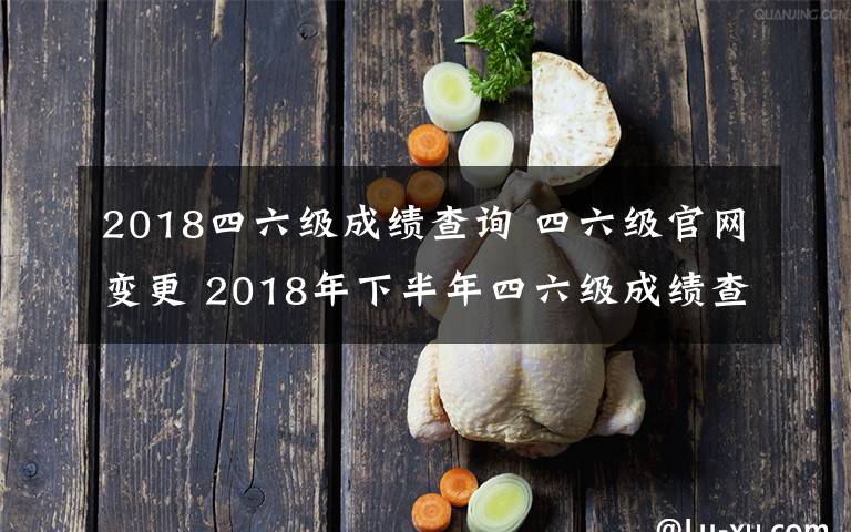 2018四六级成绩查询 四六级官网变更 2018年下半年四六级成绩查询入口在哪?