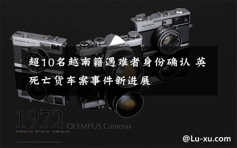 超10名越南籍遇难者身份确认 英死亡货车案事件新进展