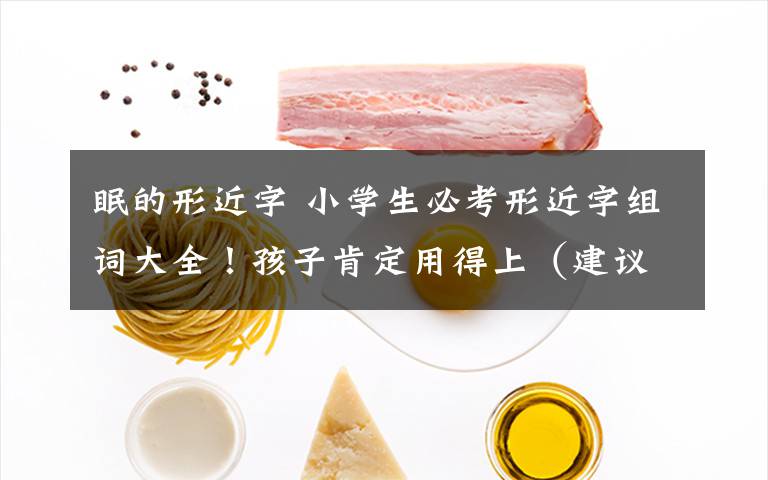 眠的形近字 小学生必考形近字组词大全!孩子肯定用得上(建议收藏)