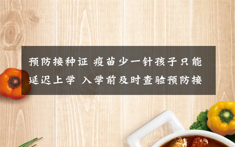 预防接种证 疫苗少一针孩子只能延迟上学 入学前及时查验预防接种证