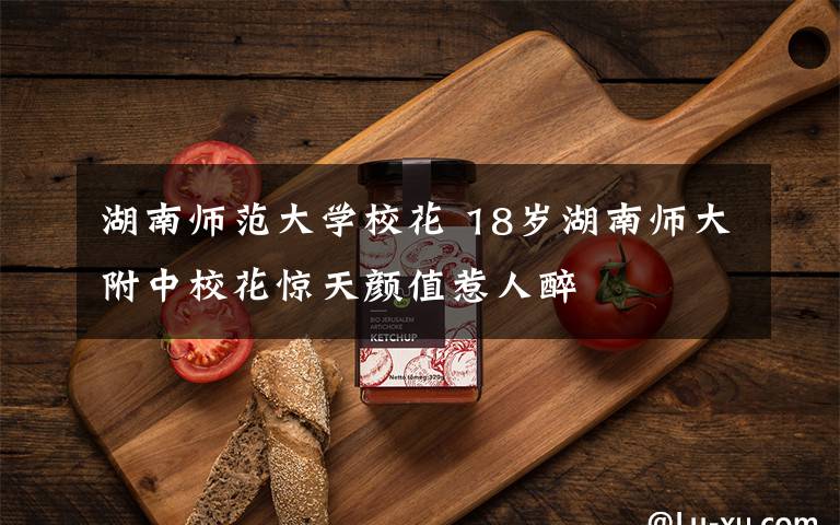 湖南师范大学校花 18岁湖南师大附中校花惊天颜值惹人醉