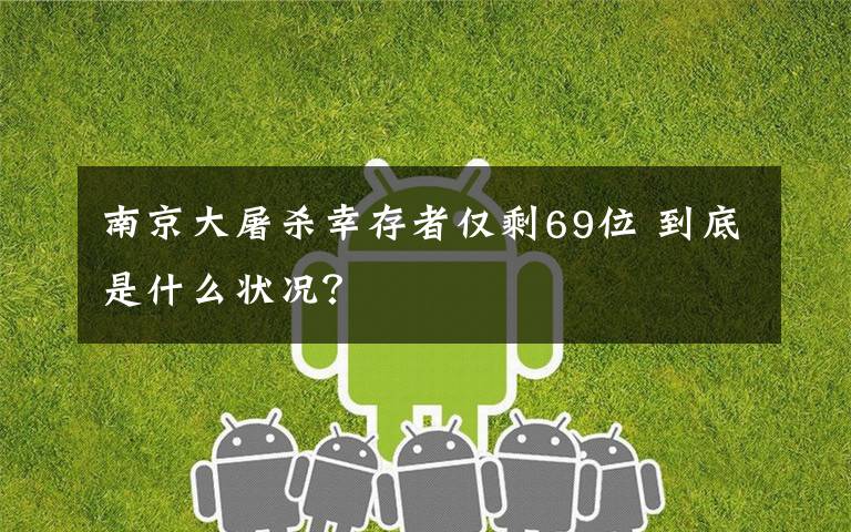 南京大屠杀幸存者仅剩69位 到底是什么状况?