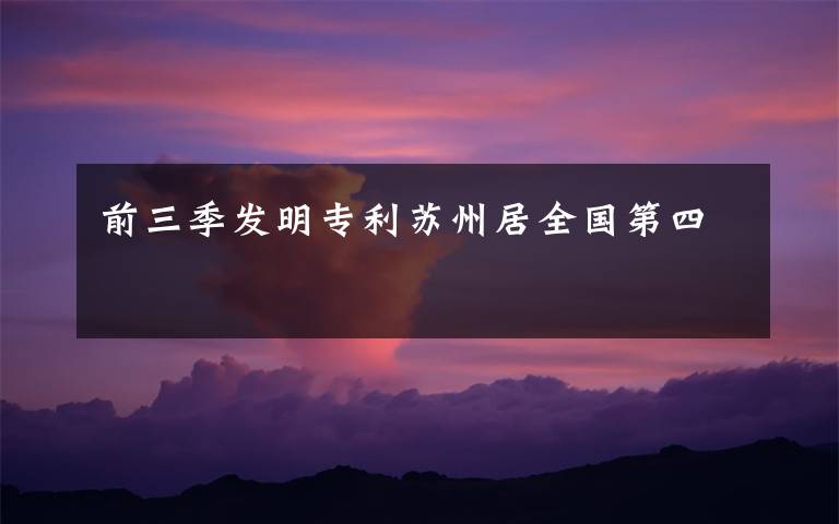 前三季发明专利苏州居全国第四