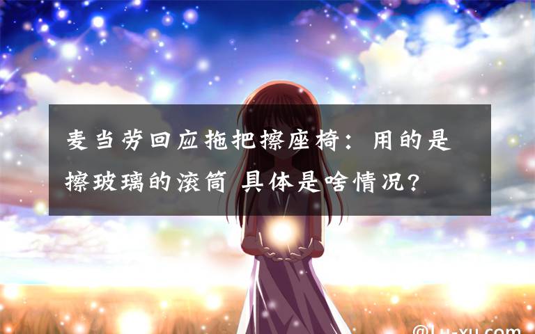 麦当劳回应拖把擦座椅:用的是擦玻璃的滚筒 具体是啥情况?