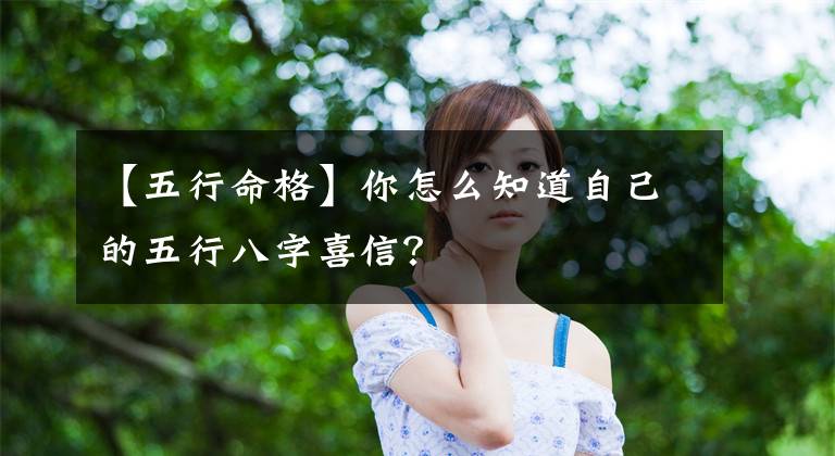 【五行命格】你怎么知道自己的五行八字喜信?