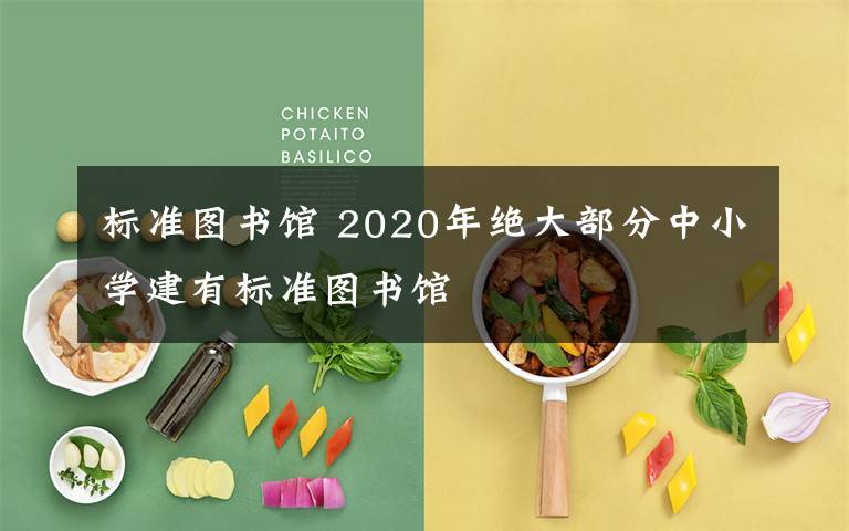 标准图书馆 2020年绝大部分中小学建有标准图书馆