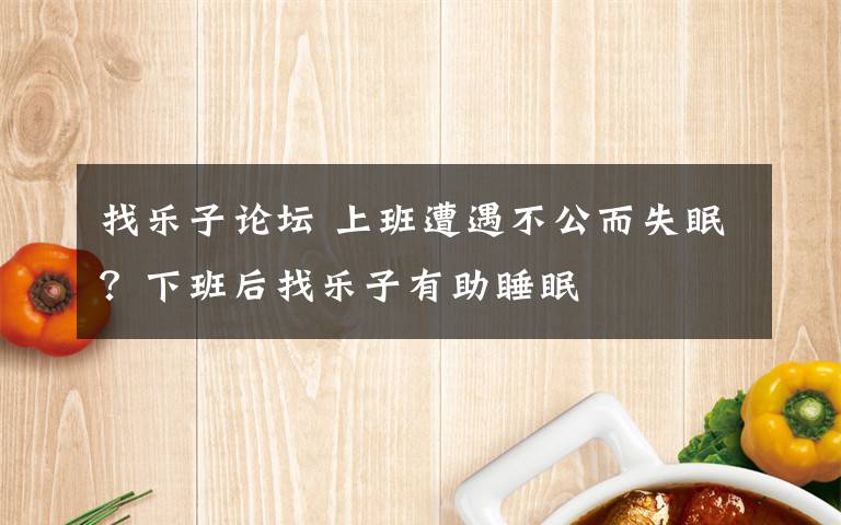 找乐子论坛 上班遭遇不公而失眠？下班后找乐子有助睡眠